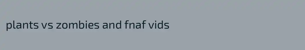 plants vs zombies and fnaf vids